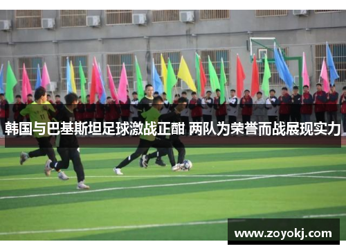 韩国与巴基斯坦足球激战正酣 两队为荣誉而战展现实力