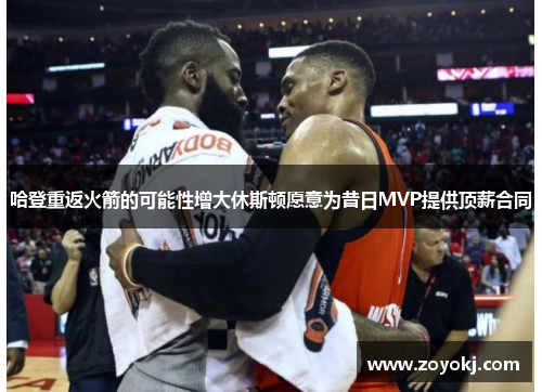 哈登重返火箭的可能性增大休斯顿愿意为昔日MVP提供顶薪合同