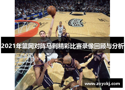 2021年篮网对阵马刺精彩比赛录像回顾与分析