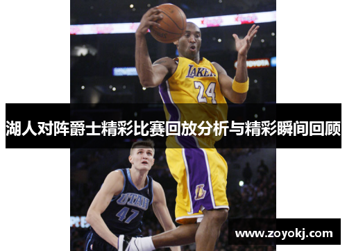 湖人对阵爵士精彩比赛回放分析与精彩瞬间回顾