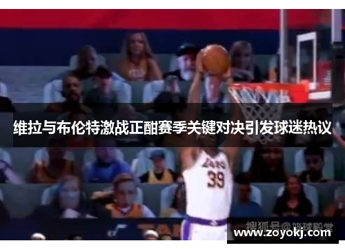 维拉与布伦特激战正酣赛季关键对决引发球迷热议